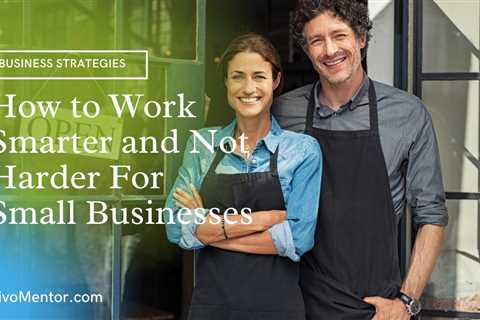 3 Ways to Work Smarter and Not Harder For Small Businesses