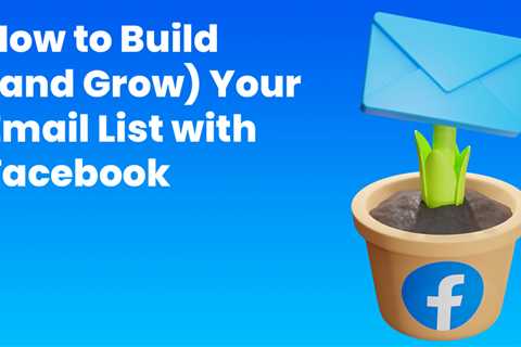 How to Build (and Grow) Your Email List with Facebook