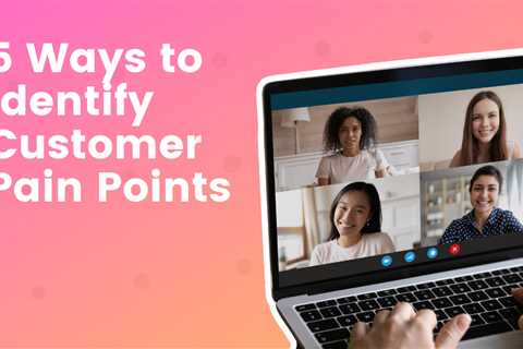 5 Ways to Identify Customer Pain Points So You Can Nail Your Marketing Messages
