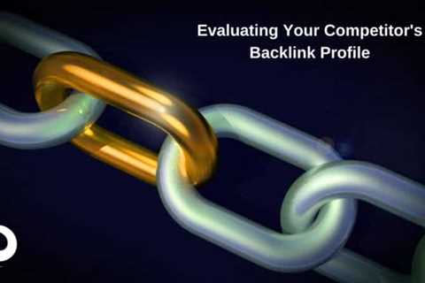 Everything you should know about evaluating your competitor’s backlink profile