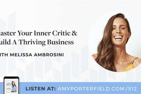 #512: Master Your Inner Critic & Build A Thriving Business With Melissa Ambrosini – Amy Porterfield