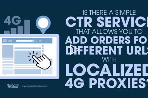 Is There A Simple CTR Service That Allows You To Add Orders For Different URLs With Localized 4G Pro