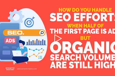 How Do You Handle SEO Efforts When Half Of The First Page Is Ads But Organic Search Volumes Are High