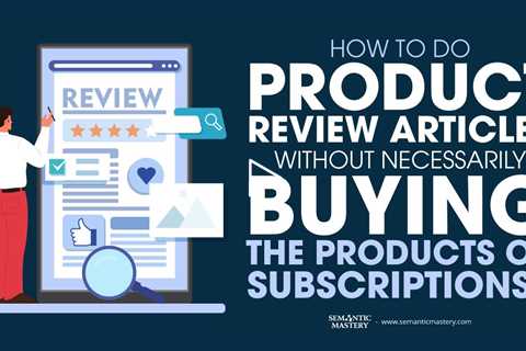 How To Do Product Review Articles Without Necessarily Buying The Products Or Subscriptions?