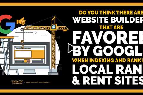 Do You Think There Are Website Builders That Are Favored By Google When Indexing And Ranking Local R