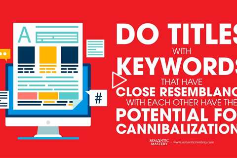 Do Titles With Keywords That Have Close Resemblance Have The Potential For Cannibalization?