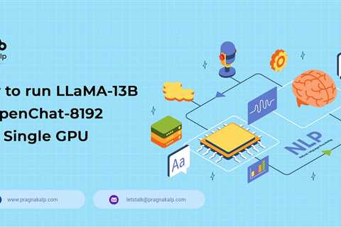 How to run LLaMA-13B or OpenChat-8192 on a Single GPU — Pragnakalp Techlabs: AI, NLP, Chatbot,..