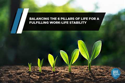 Balancing the 6 Pillars of Life for a Fulfilling Work-Life Stability