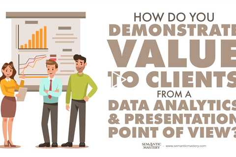 How Do You Demonstrate Value To Clients From A Data Analytics And Presentation Point Of View?