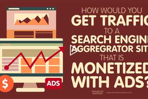 How Would You Get Traffic To A Search Engine Aggregrator Site That Is Monetized With Ads?