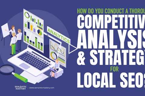 How Do You Conduct A Thorough Competitive Analysis & Strategy For Local SEO?