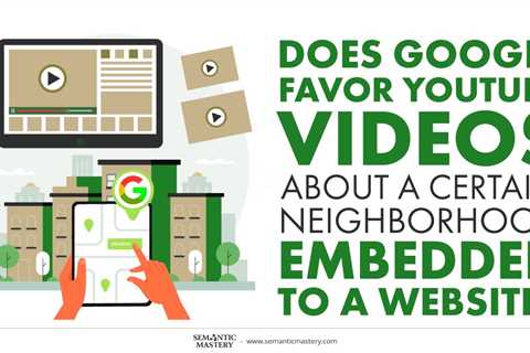 Does Google Favor YouTube Videos About A Certain Neighborhood Embedded To A Website?