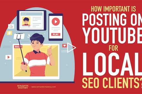 How Important Is Posting On YouTube For Local SEO Clients?