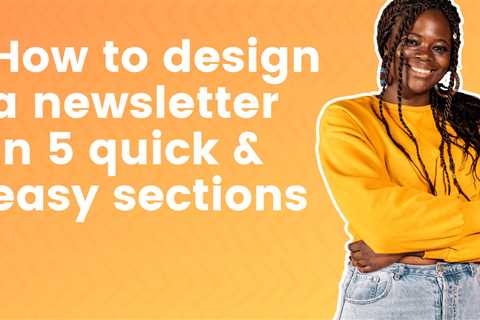 How to design a newsletter in 5 quick and easy sections