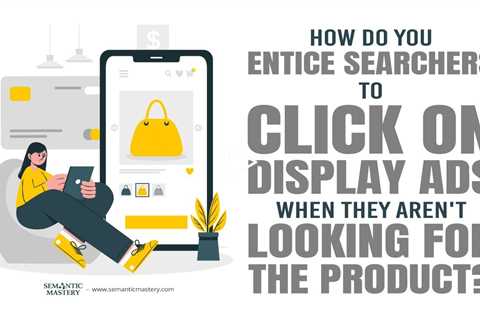 How Do You Entice Searchers To Click On Display Ads When They Aren't Looking For The Product?