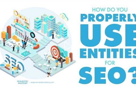 How Do You Properly Use Entities For SEO?