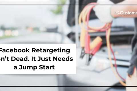 Facebook Retargeting Isn’t Dead. It Just Needs a Jump Start