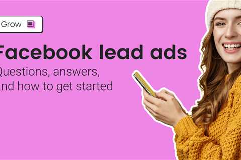 Facebook Lead Ads: Questions, answers, and how to get started