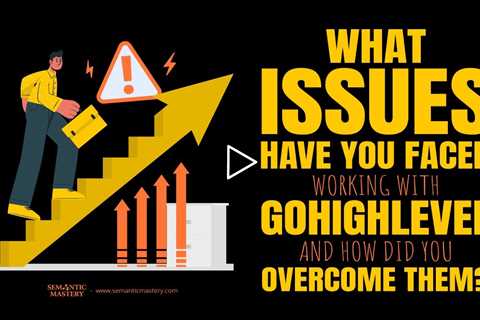 What Issues Have You Faced Working With GoHighLevel And How Did You Overcome Them?