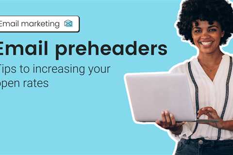 Email Preheaders: Tips to Increasing Your Open Rates