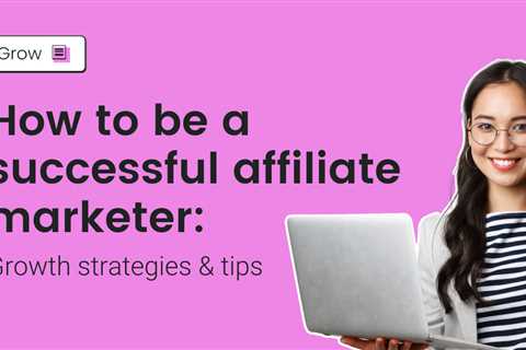 How to be a successful affiliate marketer: Growth strategies & tips