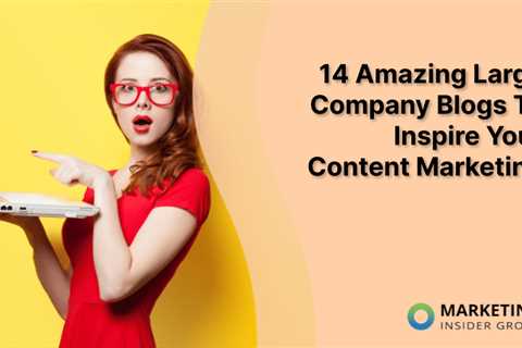 14 Amazing Large Company Blogs To Inspire Your Content Marketing