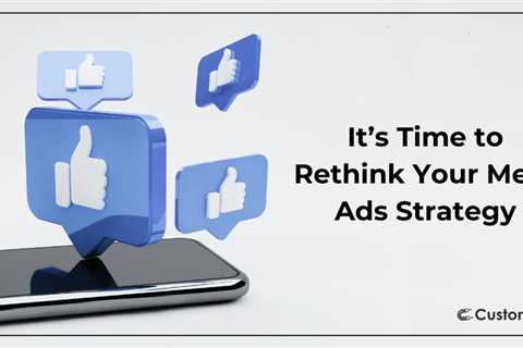 It’s Time to Rethink Your Meta Ads Strategy