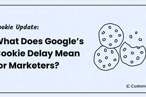 What Does Google’s Cookie Delay Mean for Marketers?