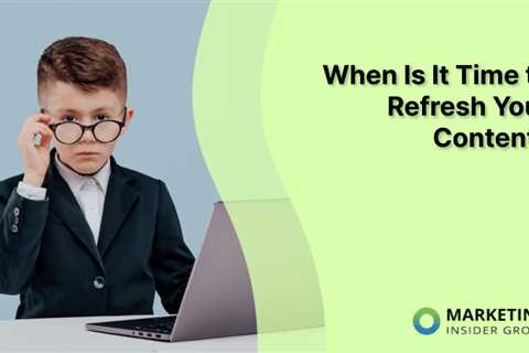 When Is It Time to Refresh Your Content?