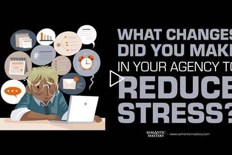 What Changes Did You Make In Your Agency To Reduce Stress?