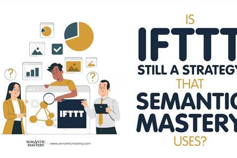 Is IFTTT Still A Strategy That Semantic Mastery Uses?