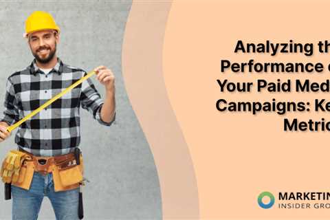 Analyzing the Performance of Your Paid Media Campaigns: Key Metrics