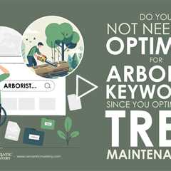 Do You Not Need To Optimize For Arborist Keywords Since You Optimize For Tree Maintenance?