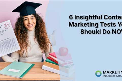 6 Insightful Content Marketing Tests You Should Do NOW