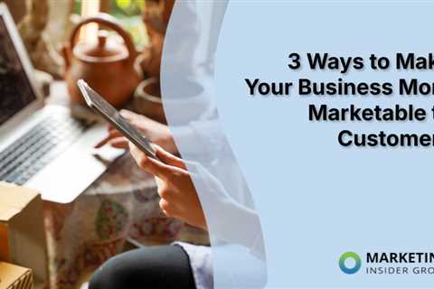 3 Ways to Make Your Business More Marketable to Customers