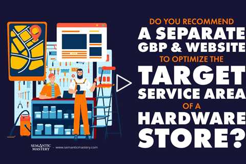 Do You Recommend A Separate GBP And Website To Optimize The Target Service Area Of A Hardware Store?