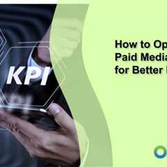 How to Optimize Your Paid Media Campaigns for Better ROI