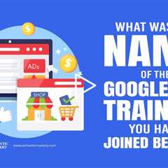 What Was The Name Of The Google Ads Training You Have Joined Before?