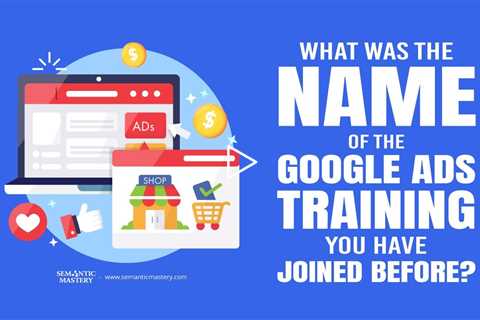 What Was The Name Of The Google Ads Training You Have Joined Before?