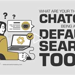 What Are Your Thoughts On ChatGPT Being A Default Search Tool?