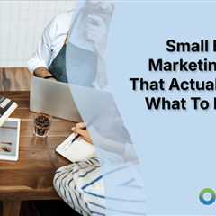 Small Business Marketing Moves That Actually Work: What To Prioritize In 2025