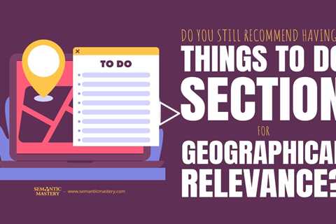 Do You Still Recommend Having A Things To Do Section For Geographical Relevance?