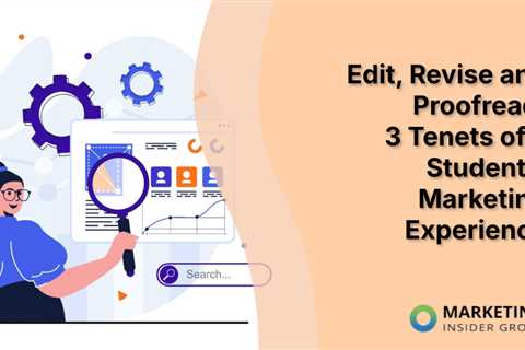 Edit, Revise and Proofread: 3 Tenets of a Student’s Marketing Experience