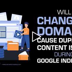 Will Changing Domains Cause Duplicate Content Issues During Google Indexing?
