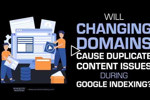 Will Changing Domains Cause Duplicate Content Issues During Google Indexing?