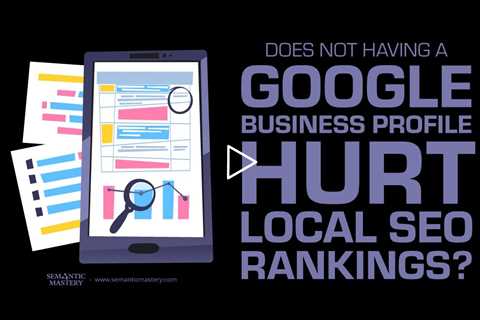 Does Not Having a Google Business Profile Hurt Local SEO Rankings?