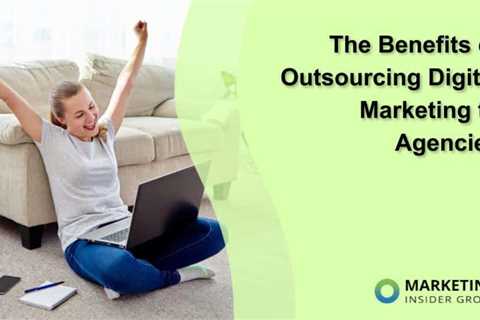 The Benefits of Outsourcing Digital Marketing to Agencies