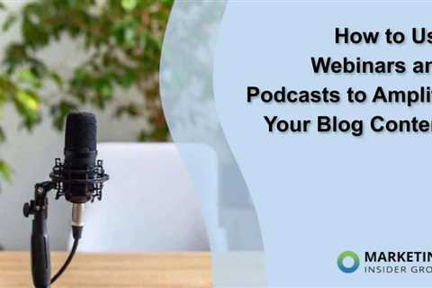 How to Use Webinars and Podcasts to Amplify Your Blog Content