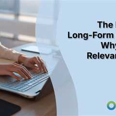 The Power of Long-Form Content: Why It’s Still Relevant in SEO