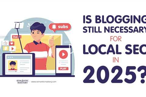 Is Blogging Still Necessary for Local SEO in 2025?